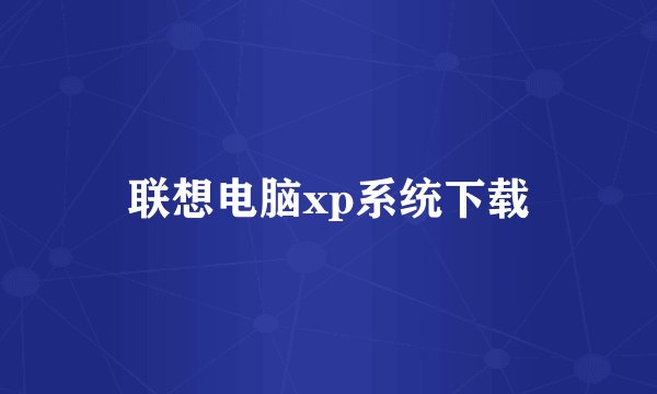 联想电脑xp系统下载