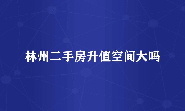 林州二手房升值空间大吗