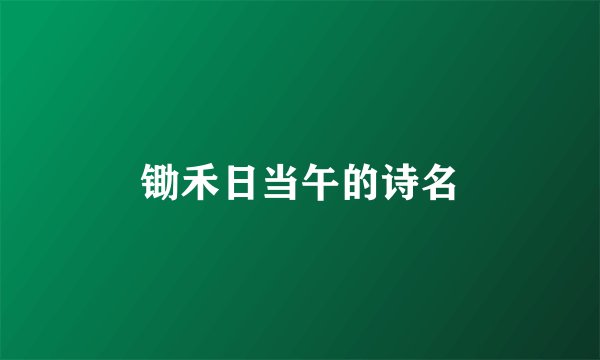 锄禾日当午的诗名