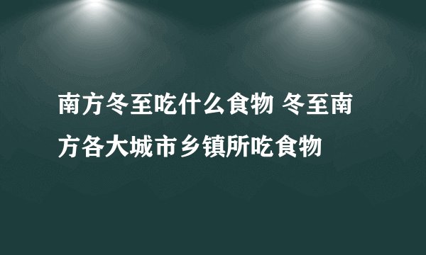 南方冬至吃什么食物 冬至南方各大城市乡镇所吃食物