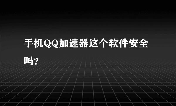 手机QQ加速器这个软件安全吗？