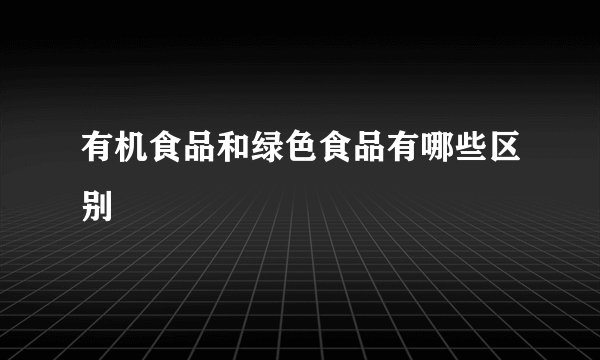 有机食品和绿色食品有哪些区别