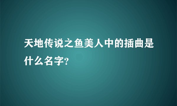 天地传说之鱼美人中的插曲是什么名字？