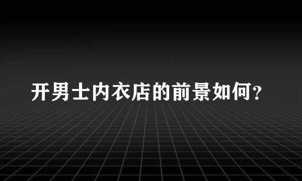 开男士内衣店的前景如何？