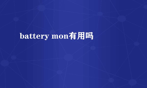 battery mon有用吗
