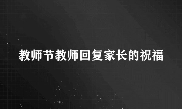 教师节教师回复家长的祝福