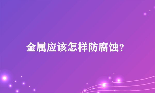 金属应该怎样防腐蚀?
