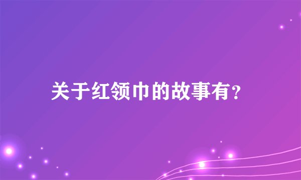 关于红领巾的故事有？