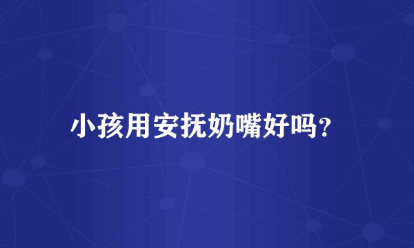 小孩用安抚奶嘴好吗?