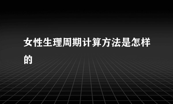 女性生理周期计算方法是怎样的