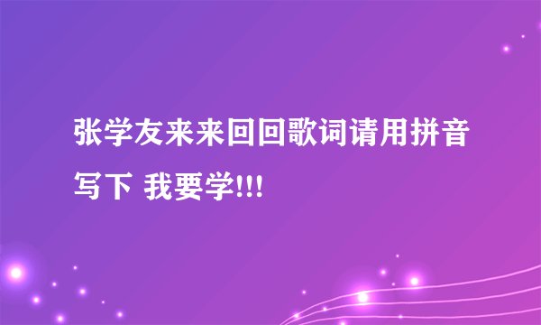 张学友来来回回歌词请用拼音写下 我要学!!!