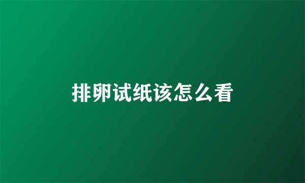 排卵试纸该怎么看