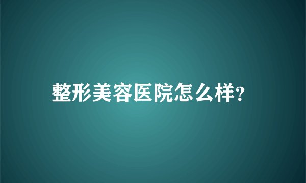 整形美容医院怎么样？