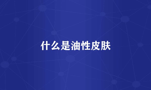 什么是油性皮肤