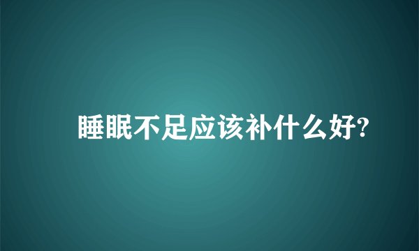 　睡眠不足应该补什么好?
