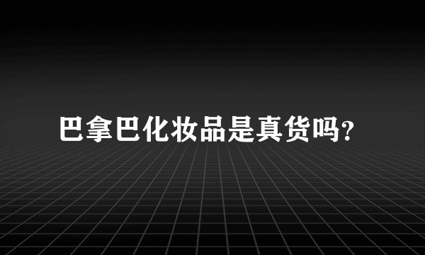 巴拿巴化妆品是真货吗?