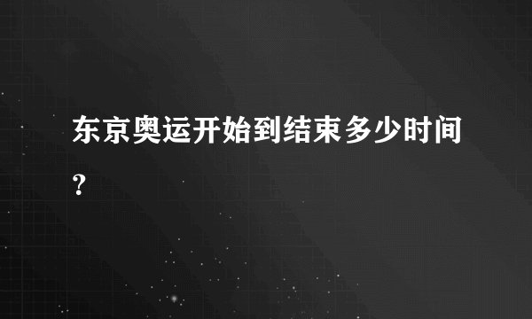 东京奥运开始到结束多少时间？