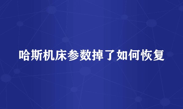 哈斯机床参数掉了如何恢复