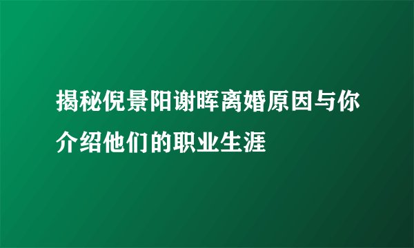 揭秘倪景阳谢晖离婚原因与你介绍他们的职业生涯