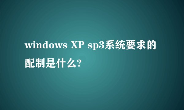 windows XP sp3系统要求的配制是什么?