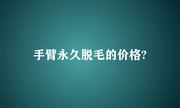 手臂永久脱毛的价格?