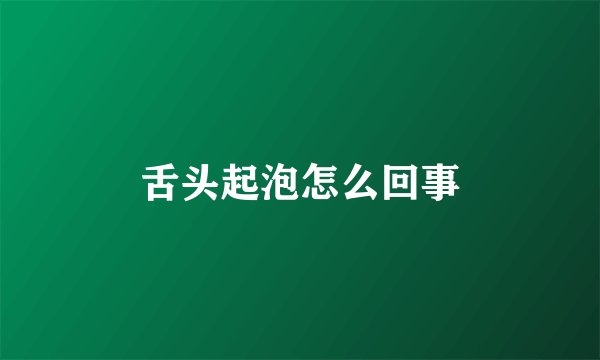 舌头起泡怎么回事