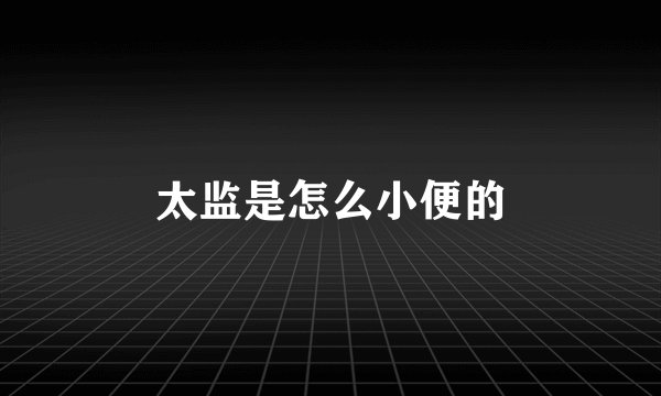 太监是怎么小便的