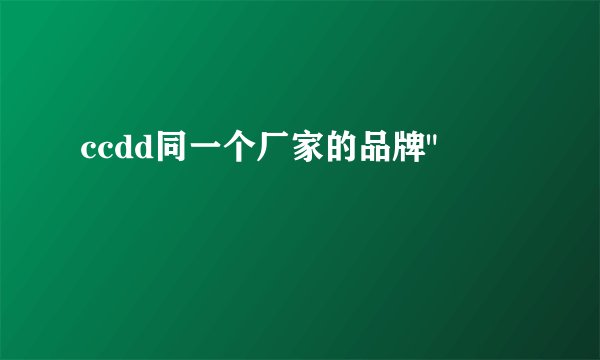 ccdd同一个厂家的品牌
