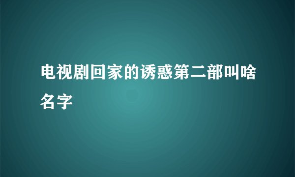 电视剧回家的诱惑第二部叫啥名字