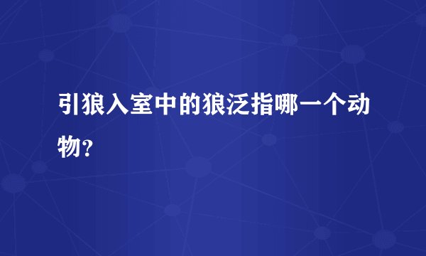 引狼入室中的狼泛指哪一个动物？