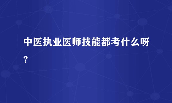 中医执业医师技能都考什么呀？