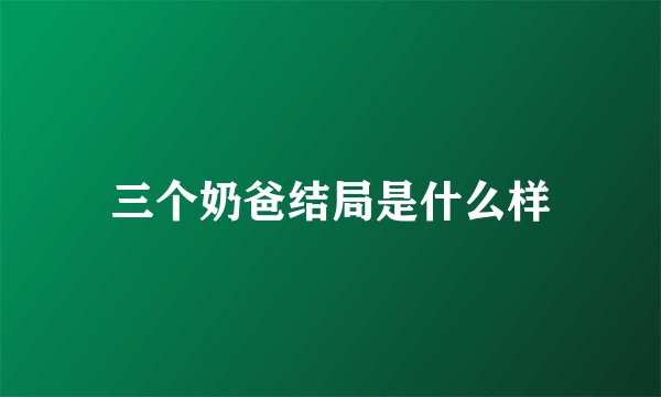 三个奶爸结局是什么样