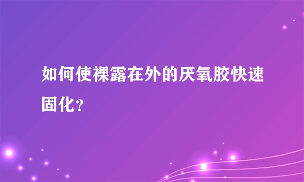 如何使裸露在外的厌氧胶快速固化？