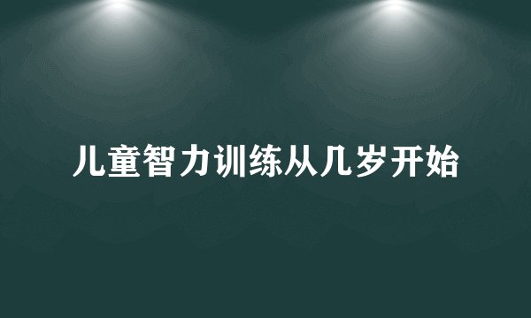 儿童智力训练从几岁开始