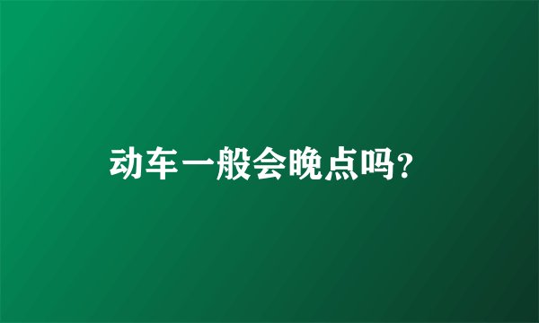 动车一般会晚点吗？