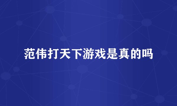 范伟打天下游戏是真的吗