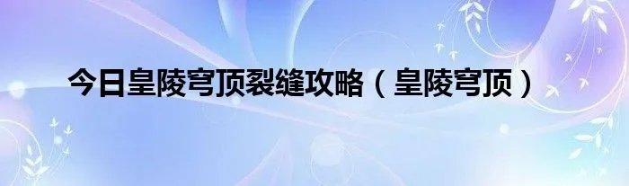 今日皇陵穹顶裂缝攻略（皇陵穹顶）