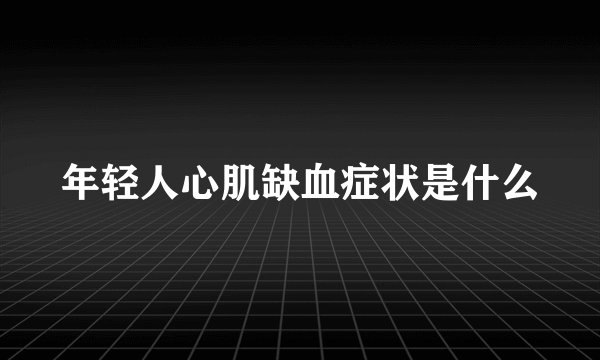 年轻人心肌缺血症状是什么
