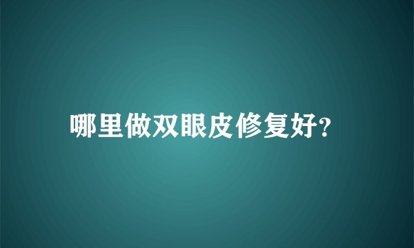 哪里做双眼皮修复好？