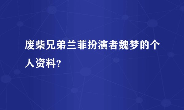 废柴兄弟兰菲扮演者魏梦的个人资料？