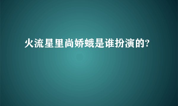 火流星里尚娇蛾是谁扮演的?