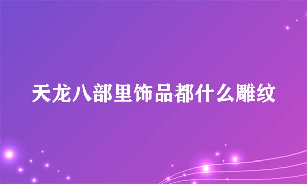 天龙八部里饰品都什么雕纹