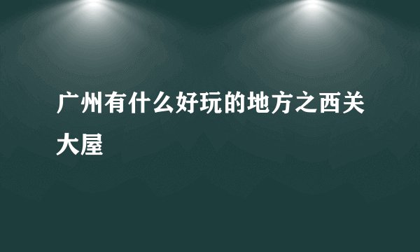广州有什么好玩的地方之西关大屋