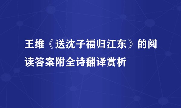 王维《送沈子福归江东》的阅读答案附全诗翻译赏析