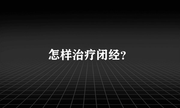 怎样治疗闭经？