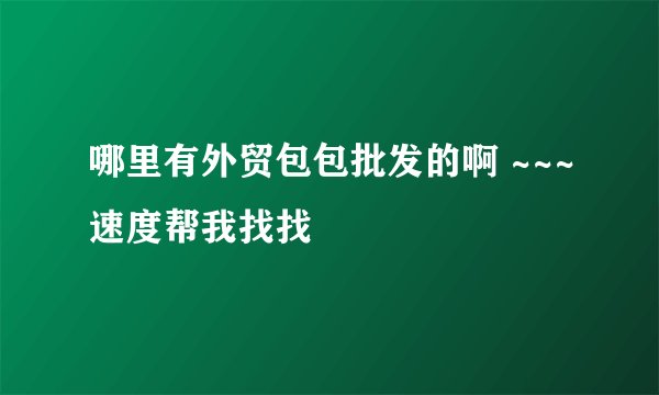 哪里有外贸包包批发的啊 ~~~速度帮我找找