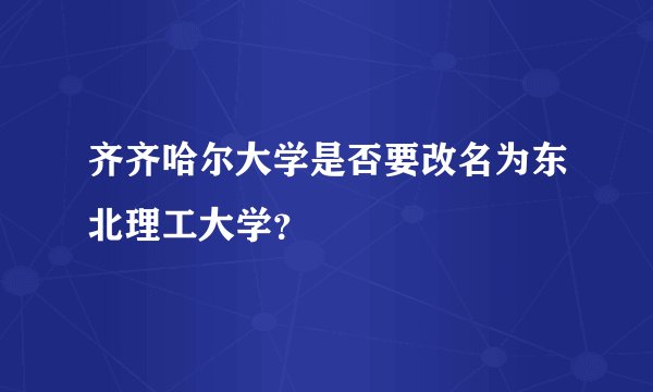 齐齐哈尔大学是否要改名为东北理工大学？