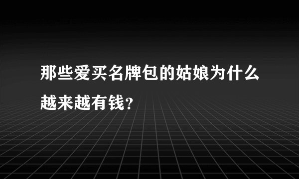 那些爱买名牌包的姑娘为什么越来越有钱？