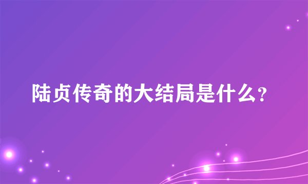 陆贞传奇的大结局是什么？