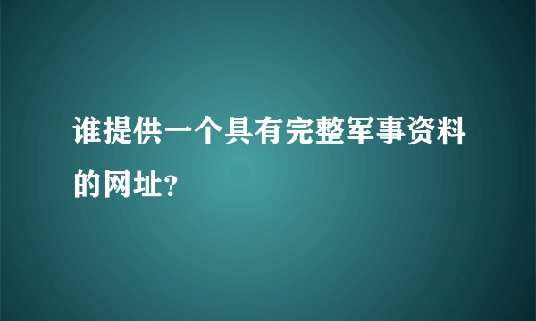 谁提供一个具有完整军事资料的网址？